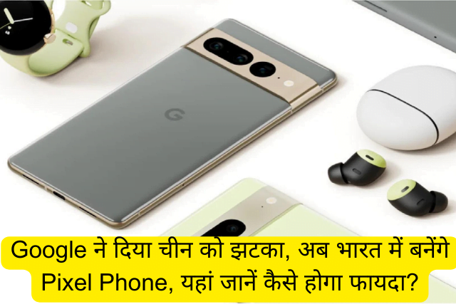 Google ने दिया चीन को झटका, अब भारत में बनेंगे Pixel Phone, यहां जानें कैसे होगा फायदा